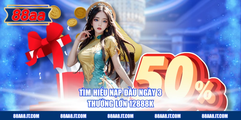Tìm hiểu nạp đầu ngày 3 thưởng lớn 12888K
